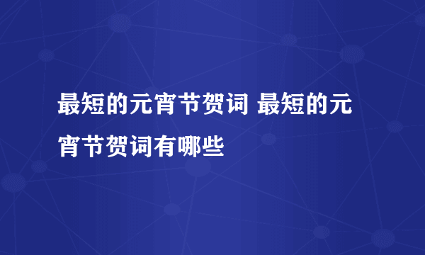 最短的元宵节贺词 最短的元宵节贺词有哪些