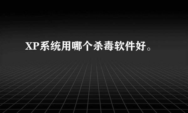 XP系统用哪个杀毒软件好。