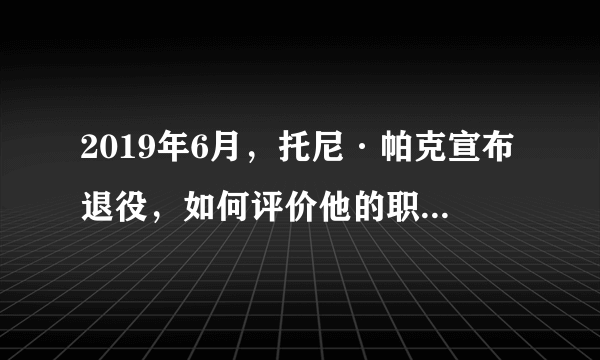 2019年6月，托尼·帕克宣布退役，如何评价他的职业生涯？