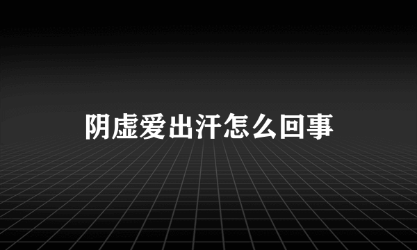 阴虚爱出汗怎么回事