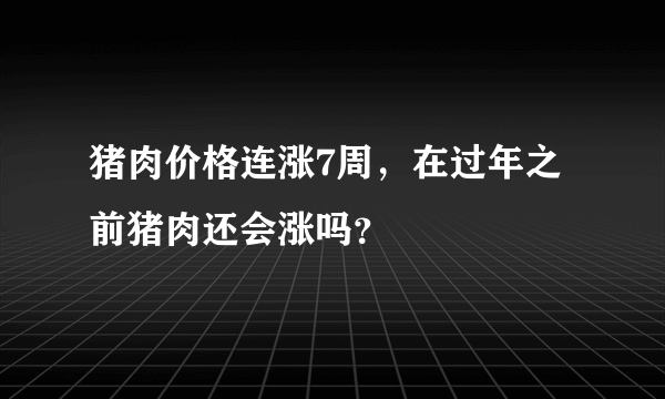 猪肉价格连涨7周，在过年之前猪肉还会涨吗？