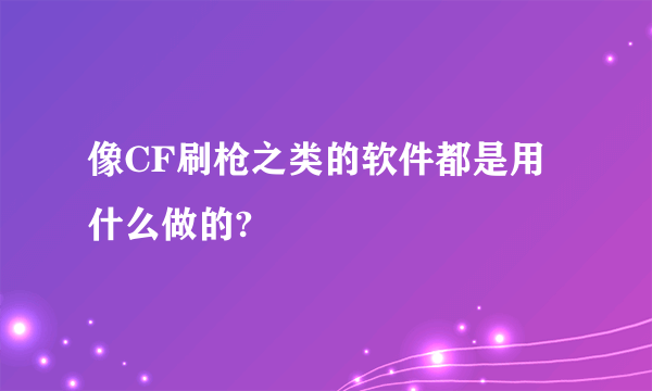 像CF刷枪之类的软件都是用什么做的?