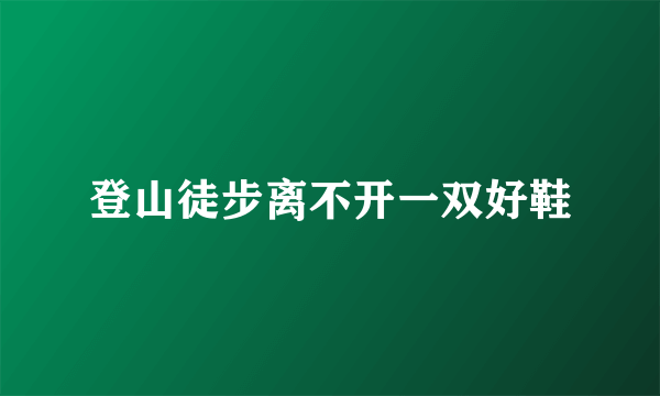 登山徒步离不开一双好鞋