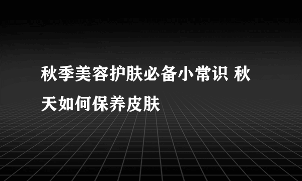 秋季美容护肤必备小常识 秋天如何保养皮肤