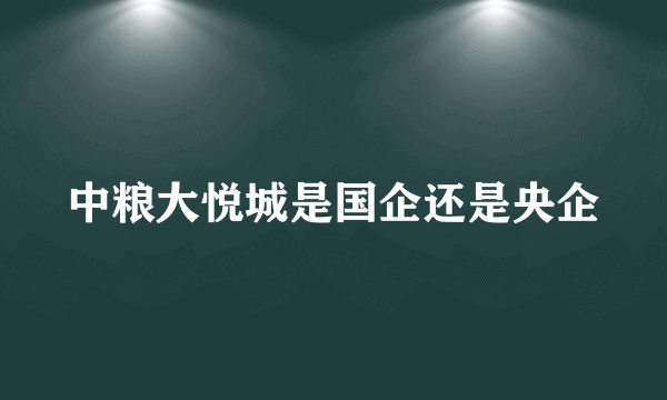 中粮大悦城是国企还是央企