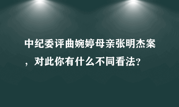 中纪委评曲婉婷母亲张明杰案，对此你有什么不同看法？