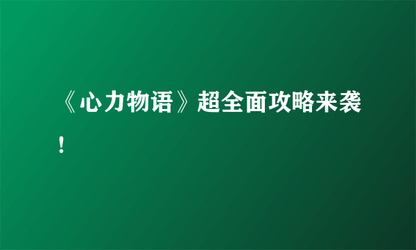 《心力物语》超全面攻略来袭！