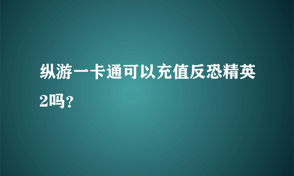 纵游一卡通可以充值反恐精英2吗？