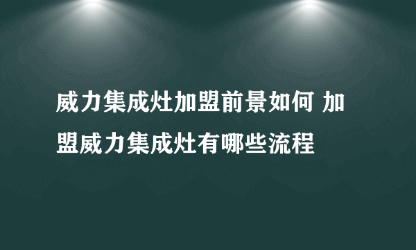 威力集成灶加盟前景如何 加盟威力集成灶有哪些流程