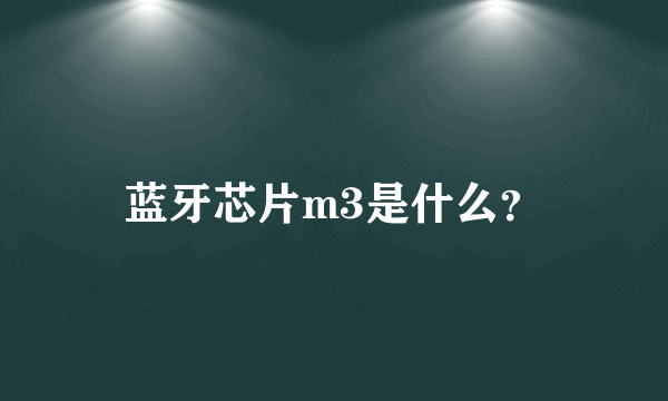 蓝牙芯片m3是什么？