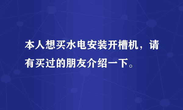 本人想买水电安装开槽机，请有买过的朋友介绍一下。