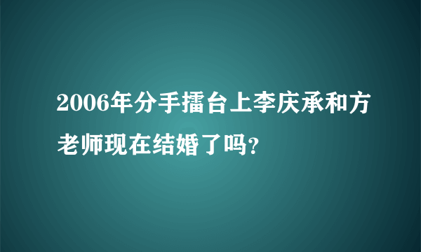 2006年分手擂台上李庆承和方老师现在结婚了吗？