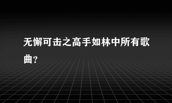 无懈可击之高手如林中所有歌曲？