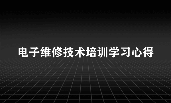 电子维修技术培训学习心得