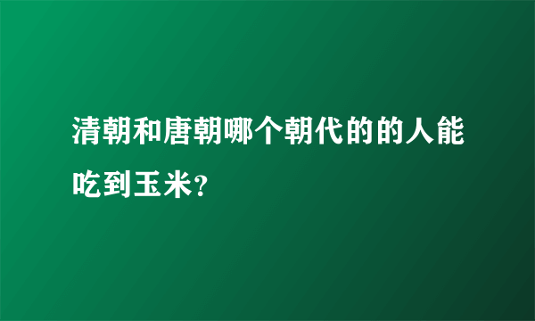 清朝和唐朝哪个朝代的的人能吃到玉米？