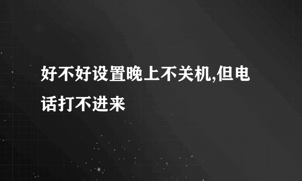 好不好设置晚上不关机,但电话打不进来