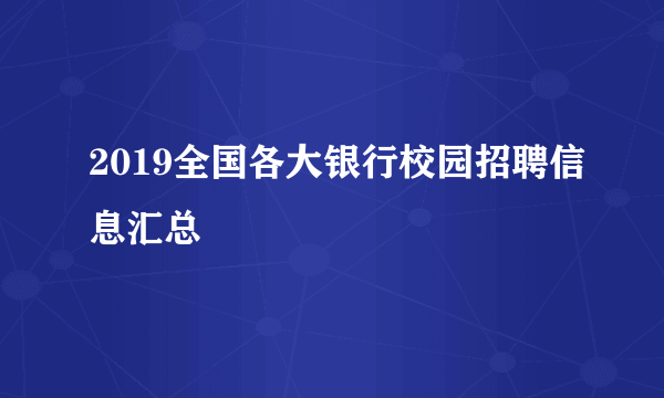 2019全国各大银行校园招聘信息汇总