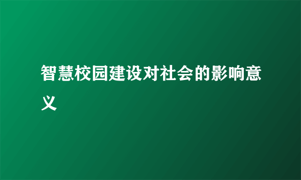 智慧校园建设对社会的影响意义