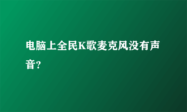 电脑上全民K歌麦克风没有声音？