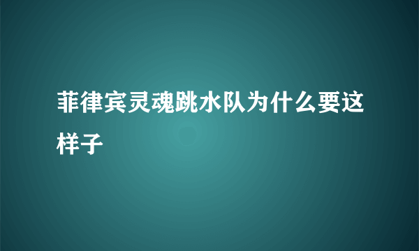 菲律宾灵魂跳水队为什么要这样子