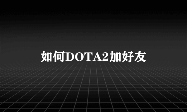 如何DOTA2加好友