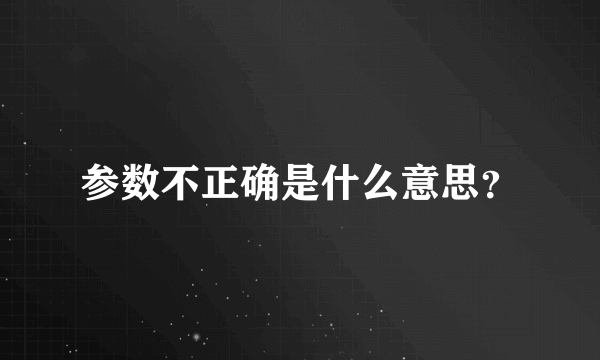 参数不正确是什么意思？