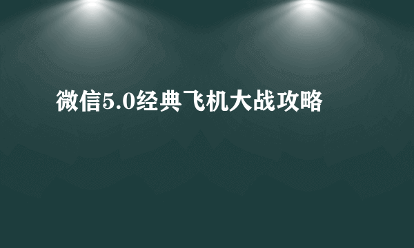 微信5.0经典飞机大战攻略