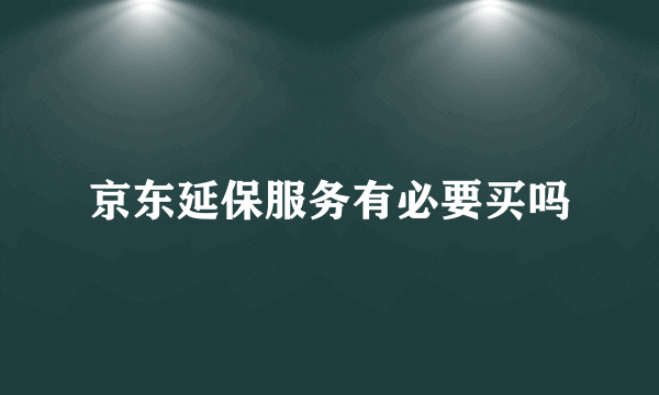 京东延保服务有必要买吗