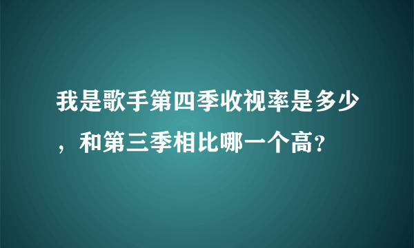 我是歌手第四季收视率是多少，和第三季相比哪一个高？