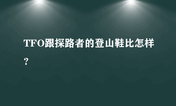 TFO跟探路者的登山鞋比怎样？