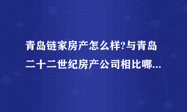 青岛链家房产怎么样?与青岛二十二世纪房产公司相比哪个更有优势？