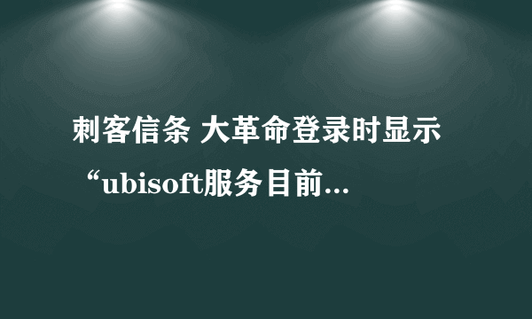 刺客信条 大革命登录时显示“ubisoft服务目前不可用”怎么办