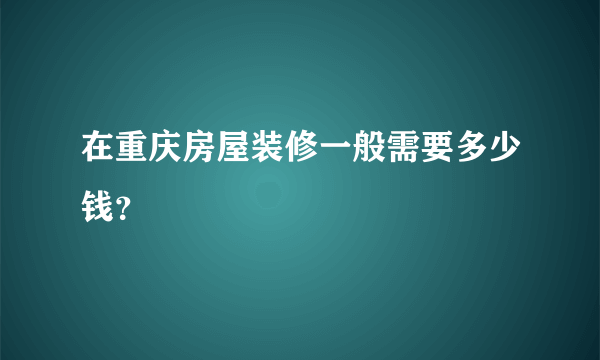 在重庆房屋装修一般需要多少钱？