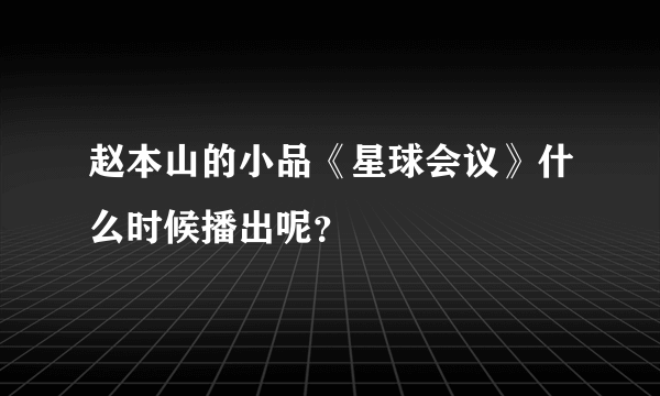 赵本山的小品《星球会议》什么时候播出呢？