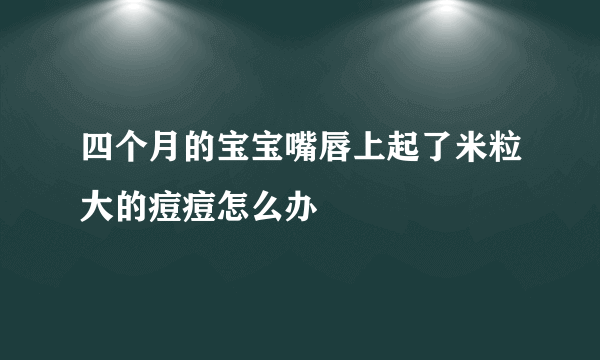 四个月的宝宝嘴唇上起了米粒大的痘痘怎么办