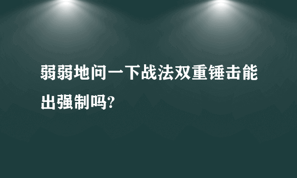 弱弱地问一下战法双重锤击能出强制吗?