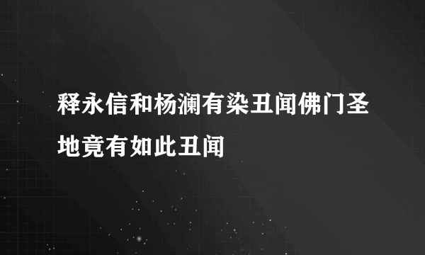 释永信和杨澜有染丑闻佛门圣地竟有如此丑闻