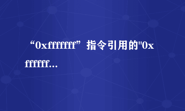 “0xfffffff”指令引用的