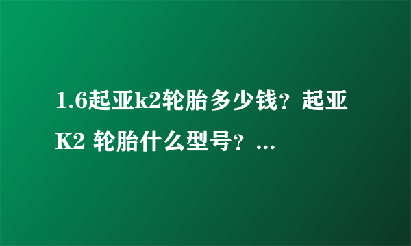 1.6起亚k2轮胎多少钱？起亚K2 轮胎什么型号？换胎多少钱？