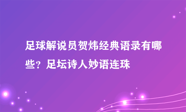 足球解说员贺炜经典语录有哪些？足坛诗人妙语连珠