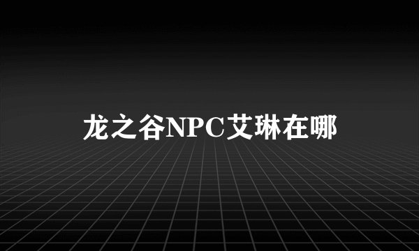 龙之谷NPC艾琳在哪