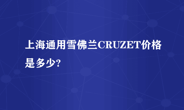 上海通用雪佛兰CRUZET价格是多少?