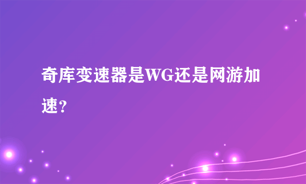 奇库变速器是WG还是网游加速？