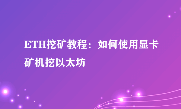 ETH挖矿教程：如何使用显卡矿机挖以太坊