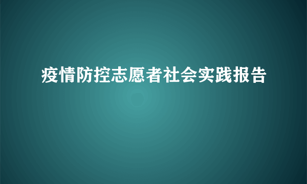 疫情防控志愿者社会实践报告