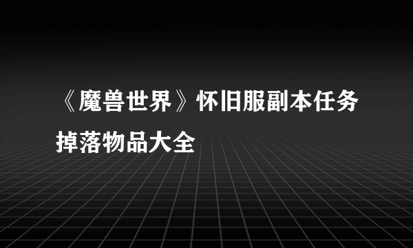 《魔兽世界》怀旧服副本任务掉落物品大全