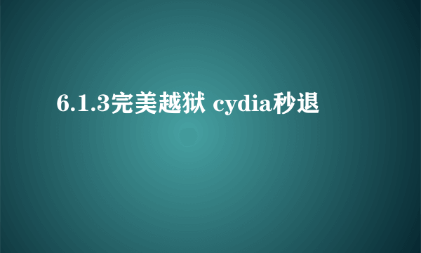 6.1.3完美越狱 cydia秒退