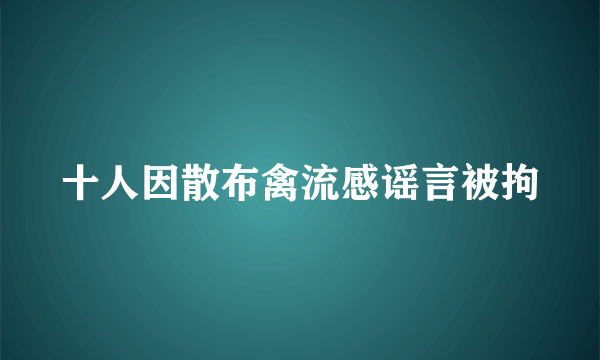 十人因散布禽流感谣言被拘