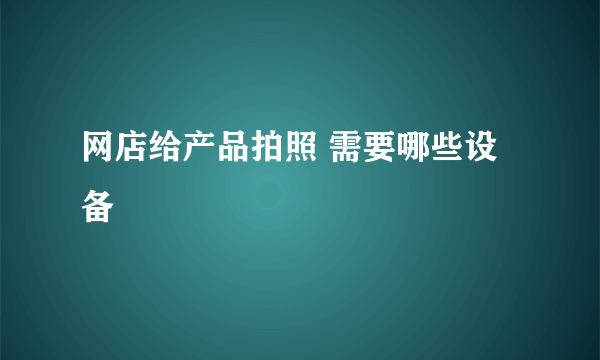 网店给产品拍照 需要哪些设备