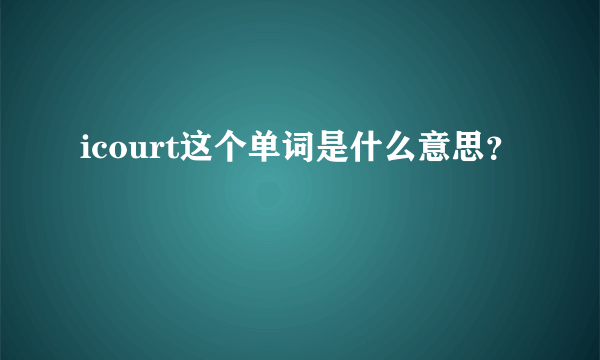 icourt这个单词是什么意思？